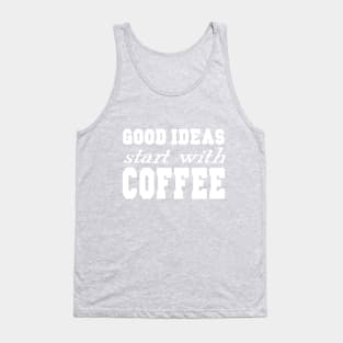 Good Ideas Start With Coffee Tank Top